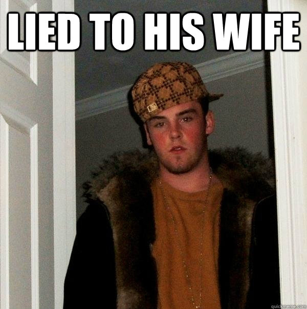 Lied to his wife  - Lied to his wife   Scumbag Steve