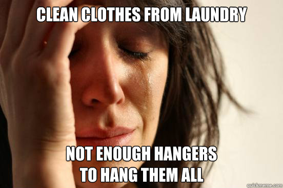 clean clothes from laundry not enough hangers 
to hang them all  First World Problems