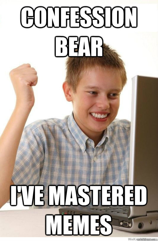 confession bear I've mastered memes  First Day On Internet Kid