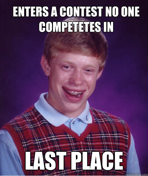 enters a contest no one competetes in last place  Bad Luck Brian