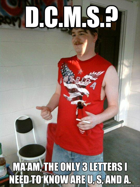 D.C.M.S.? MA'AM, THE ONLY 3 LETTERS I NEED TO KNOW ARE U, S, AND A.  Redneck Randal
