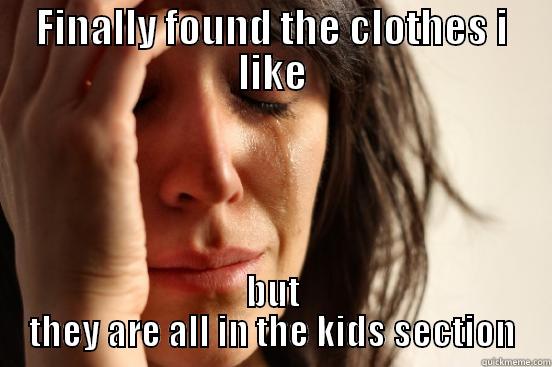 FINALLY FOUND THE CLOTHES I LIKE BUT THEY ARE ALL IN THE KIDS SECTION First World Problems