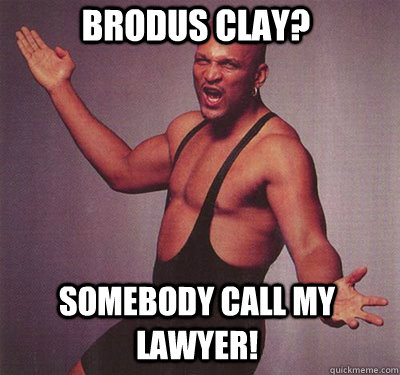 brodus clay? Somebody call my lawyer!  