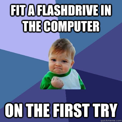 fit a flashdrive in the computer on the first try  Success Kid