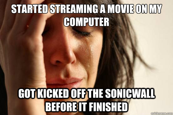 Started streaming a movie on my computer got kicked off the sonicwall before it finished  First World Problems