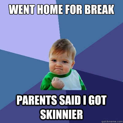 went home for break parents said i got skinnier   Success Kid