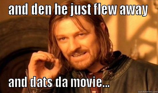 AND DEN HE JUST FLEW AWAY AND DATS DA MOVIE...                   Boromir