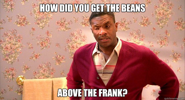 How did you get the beans above the frank? - How did you get the beans above the frank?  Misc