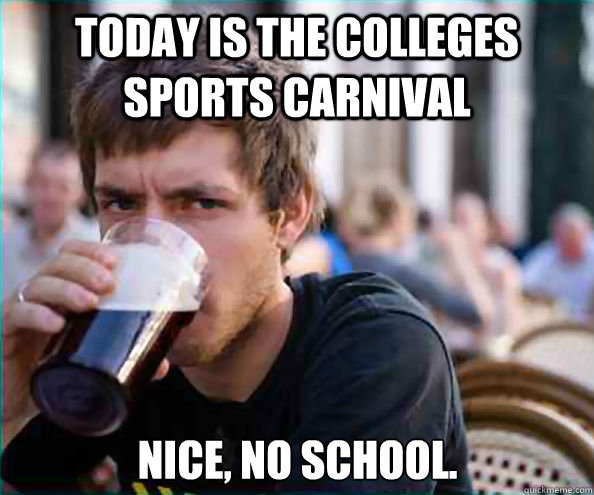 Today is the colleges sports carnival Nice, no school.  Lazy College Senior