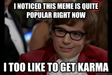 I noticed this meme is quite popular right now i too like to get karma  Dangerously - Austin Powers