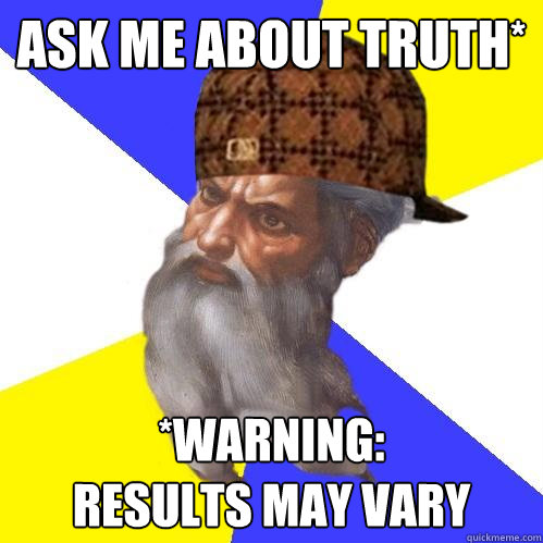 ask me about truth* *warning:
results may vary  Scumbag Advice God