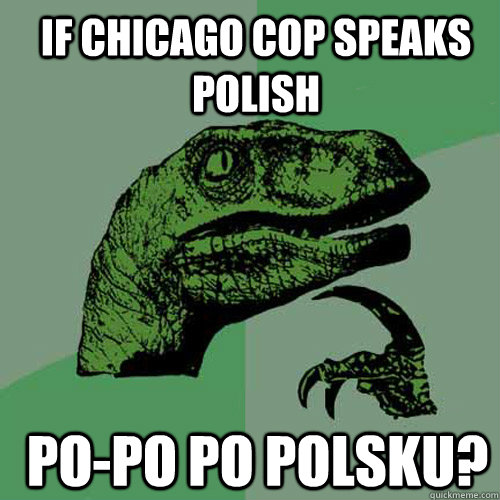 If Chicago Cop speaks polish  po-po po polsku?  Philosoraptor