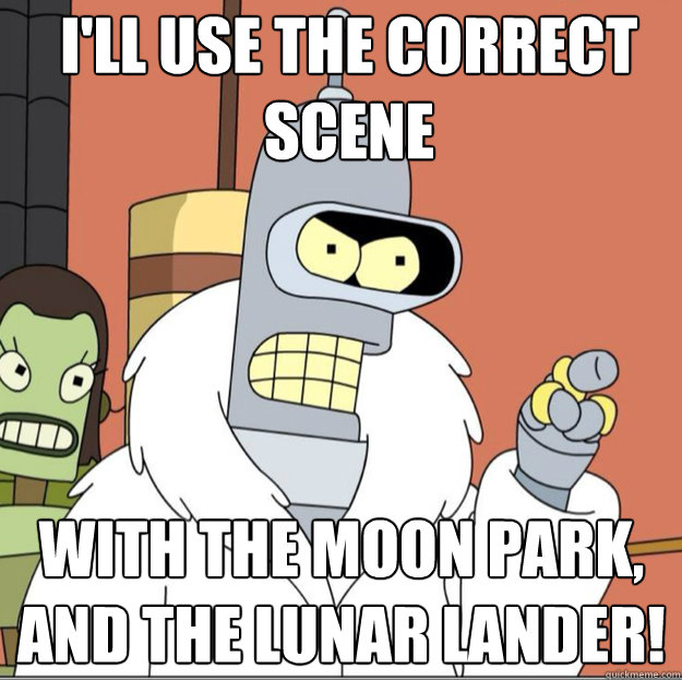 I'll use the correct scene with the moon park, and the Lunar lander!  Frustrated Bender