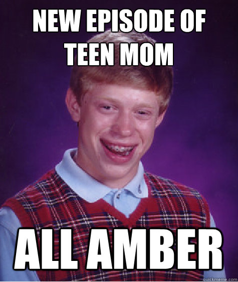 New episode of Teen Mom all amber  Bad Luck Brian