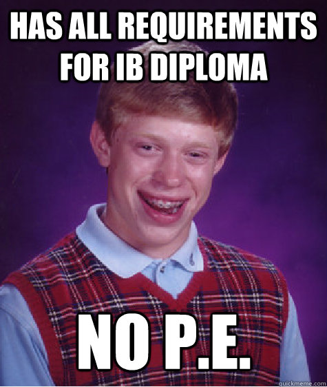 Has all requirements for IB diploma no p.e.  Bad Luck Brian