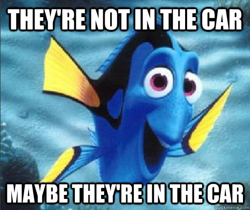 They're not in the car maybe they're in the car  optimistic dory