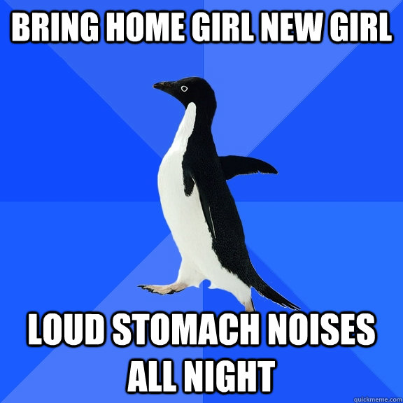 Bring home girl new girl  Loud stomach noises all night  Socially Awkward Penguin