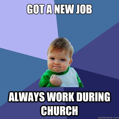 Got a new job Always work during church  Success Kid