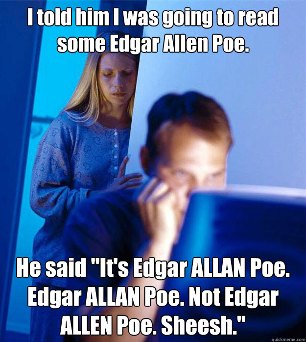 I told him I was going to read some Edgar Allen Poe.  He said 