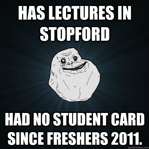 Has lectures in Stopford  had no student card since Freshers 2011.  Forever Alone