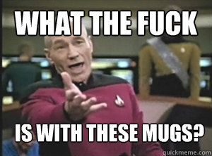 What the Fuck Is with these Mugs?  Annoyed Picard