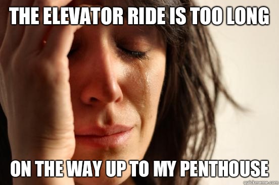 The elevator ride is too long  On the way up to my penthouse  First World Problems