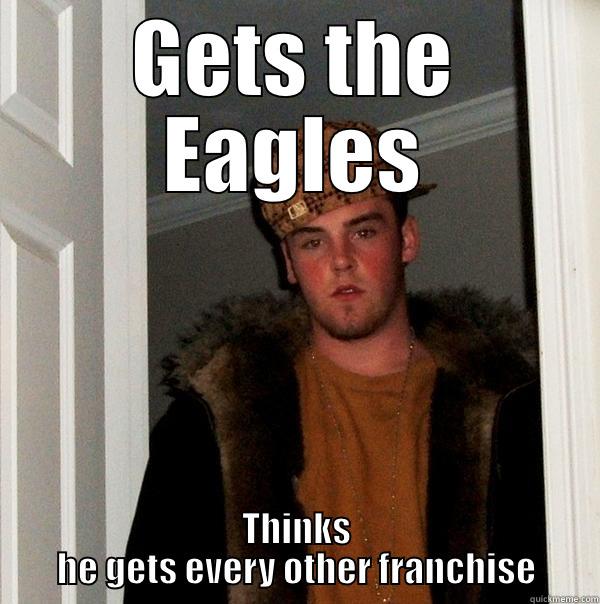 GETS THE EAGLES THINKS HE GETS EVERY OTHER FRANCHISE Scumbag Steve