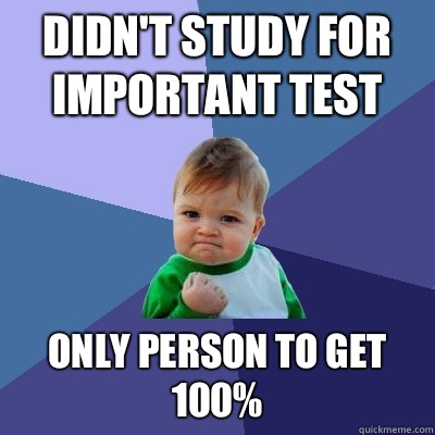 Didn't study for important test Only person to get 100%  Success Kid
