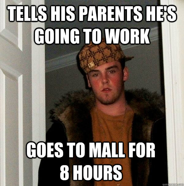 tells his parents he's going to work goes to mall for 8 hours  Scumbag Steve
