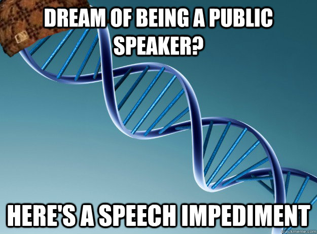 Dream of being a public speaker? Here's a speech impediment   Scumbag Genetics