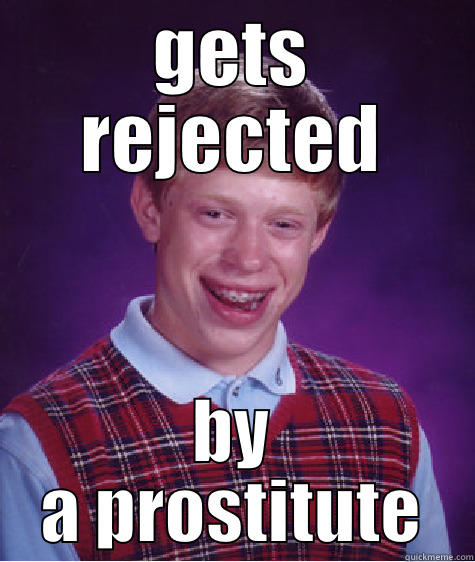 GETS REJECTED BY A PROSTITUTE Bad Luck Brian