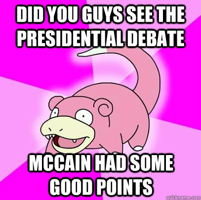 Did you guys see the presidential debate McCain had some good points  Slowpoke