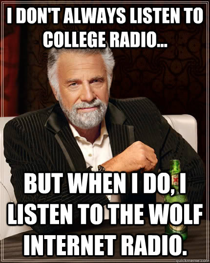 I don't always listen to college radio... but when I do, I listen to The WOLF Internet radio.  The Most Interesting Man In The World