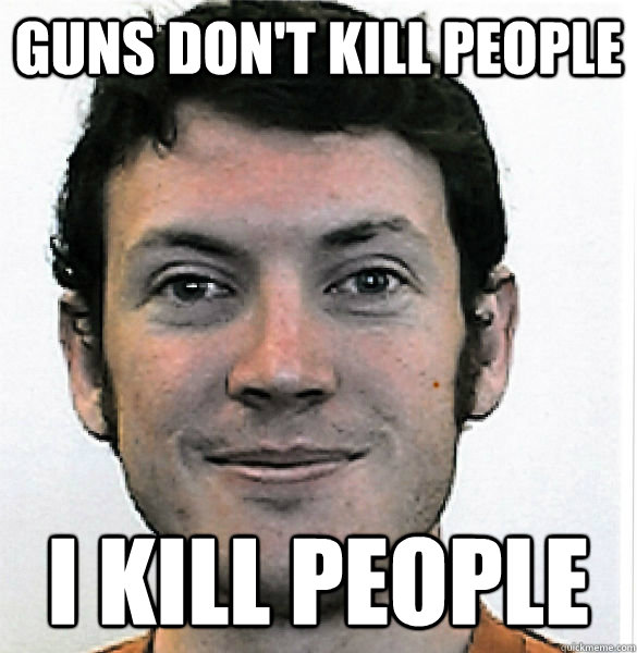 Guns don't kill people I Kill people  James Holmes