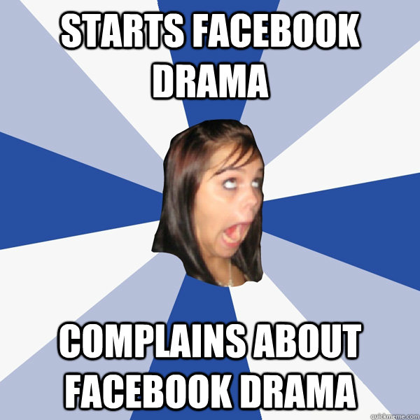 STARTS FACEBOOK DRAMA COMPLAINS ABOUT FACEBOOK DRAMA  Annoying Facebook Girl