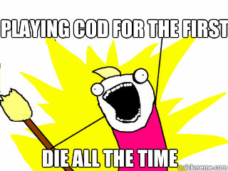 Playing CoD for the first time Die ALL the time  All The Things