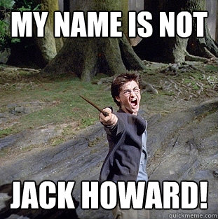 MY NAME IS NOT JACK HOWARD!  Pissed off Harry