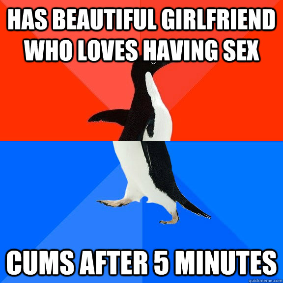 has beautiful girlfriend who loves having sex cums after 5 minutes  Socially Awesome Awkward Penguin