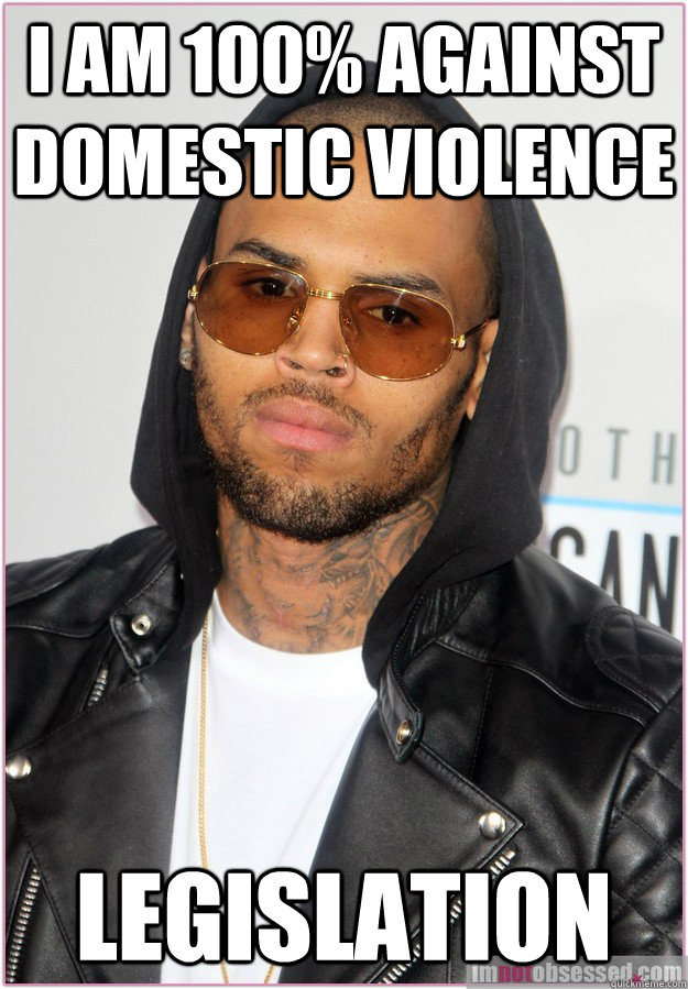 I am 100% against domestic violence legislation  Not misunderstood Chris Brown