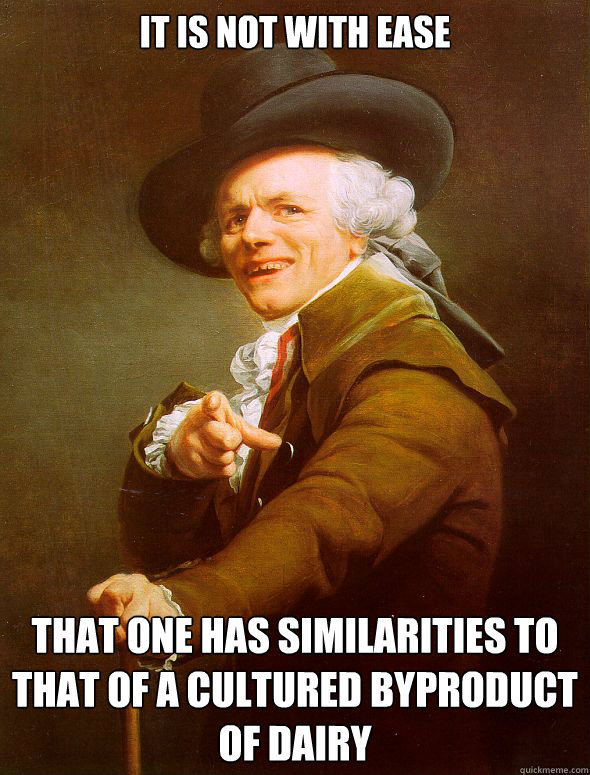 It is not with ease That one has similarities to that of a cultured byproduct of dairy - It is not with ease That one has similarities to that of a cultured byproduct of dairy  Joseph Ducreux