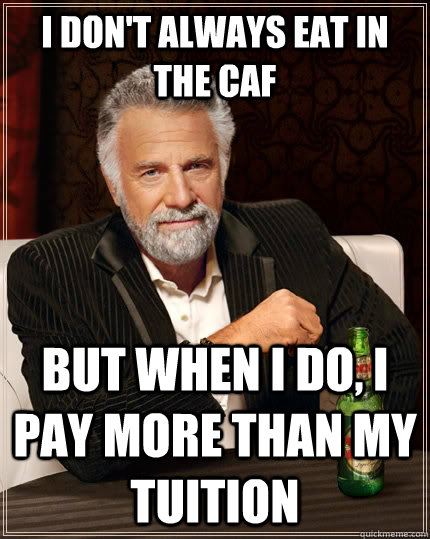I don't always eat in the caf but when i do, i pay more than my tuition - I don't always eat in the caf but when i do, i pay more than my tuition  The Most Interesting Man In The World