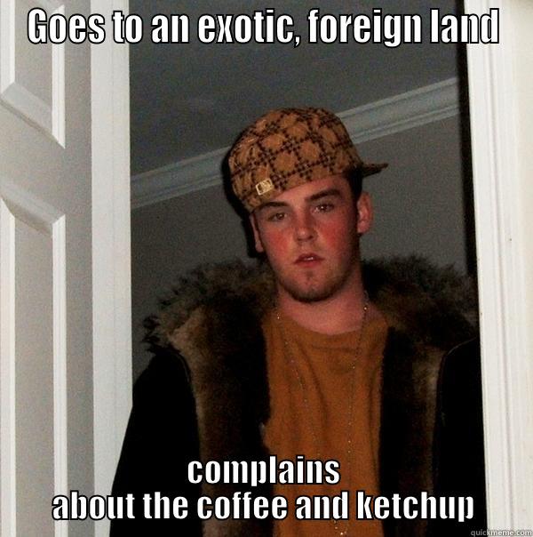 GOES TO AN EXOTIC, FOREIGN LAND COMPLAINS ABOUT THE COFFEE AND KETCHUP Scumbag Steve