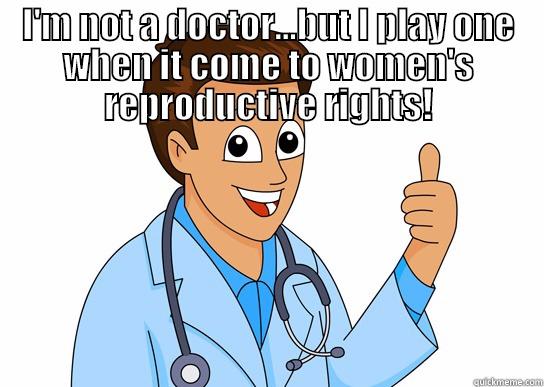 I'M NOT A DOCTOR...BUT I PLAY ONE WHEN IT COME TO WOMEN'S REPRODUCTIVE RIGHTS! WWW.FACEBOOK.COM/INFORMINGMASSES Misc
