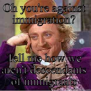 OH YOU'RE AGAINST IMMIGRATION? TELL ME HOW WE AREN'T DESCENDANTS OF IMMIGRANTS Condescending Wonka