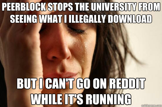 Peerblock stops the University from seeing what I illegally download But I can't go on Reddit while it's running  First World Problems
