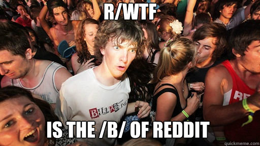 r/wtf is the /b/ of reddit - r/wtf is the /b/ of reddit  Sudden Clarity Clarence