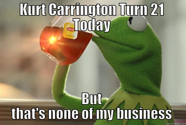 KURT CARRINGTON TURN 21 TODAY BUT THAT'S NONE OF MY BUSINESS Misc