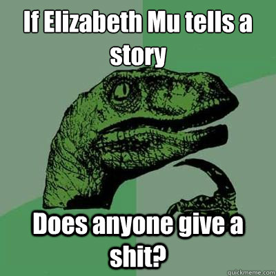 If Elizabeth Mu tells a story
 Does anyone give a shit?  