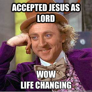 ACCEPTED JESUS AS LORD WOW
LIFE CHANGING  Condescending Wonka