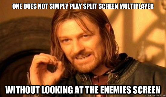 One Does Not Simply play split screen multiplayer  without looking at the enemies screen  Boromir